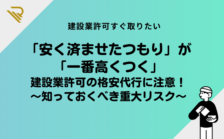 「安く済ませたつもりが一番高くつく」建設業許可の格安代行に注意！知っておくべき重大リスク