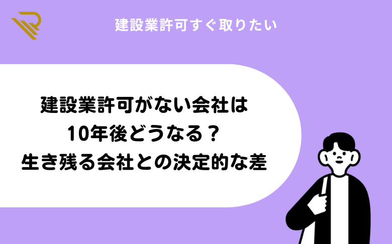 建設業許可がない会社は10年後どうなる？生き残る会社との決定的な差