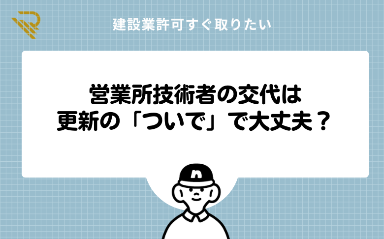 営業所技術者の交代は更新の「ついで」で大丈夫?