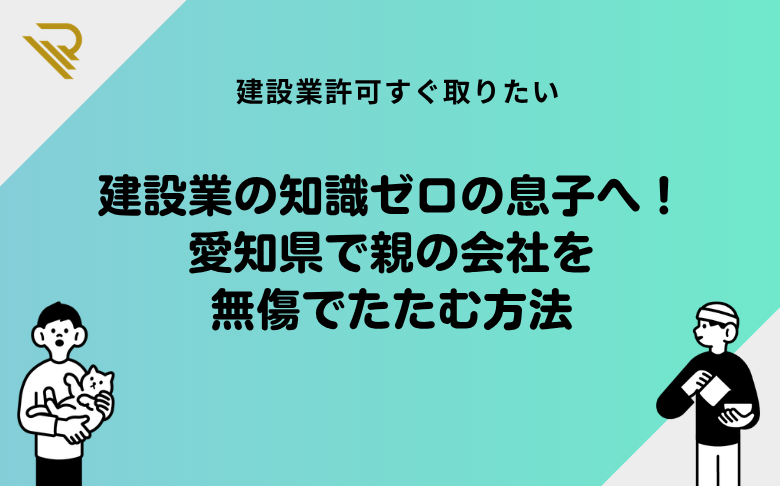 建設業の知識ゼロの息子へ!愛知県で親の会社を無傷でたたむ方法