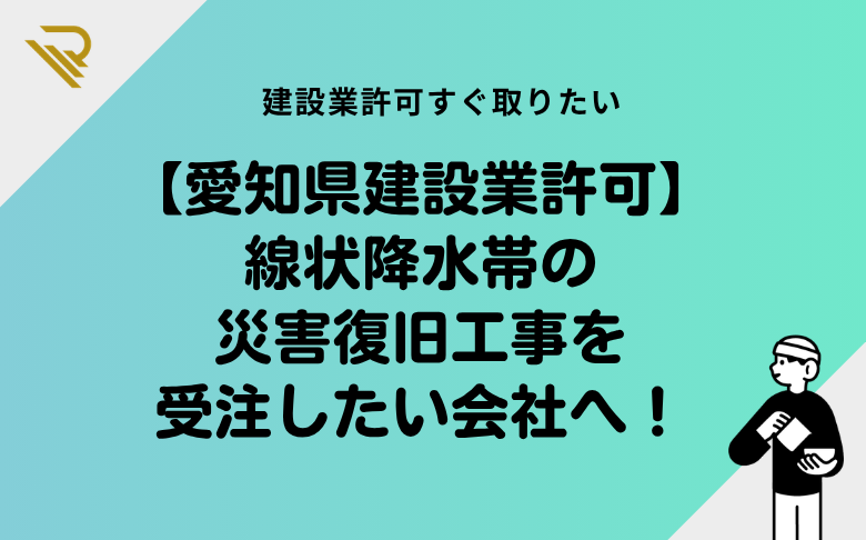 【愛知県建設業許可】線状降水帯の災害復旧工事を受注したい会社へ!