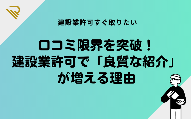 口コミ限界を突破!建設業許可で「良質な紹介」が増える理由
