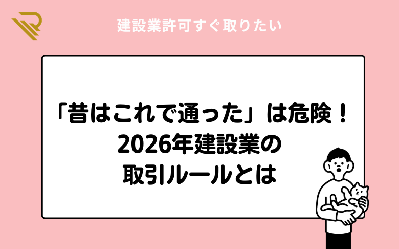 「昔はこれで通った」は危険！2026年建設業の取引ルールとは