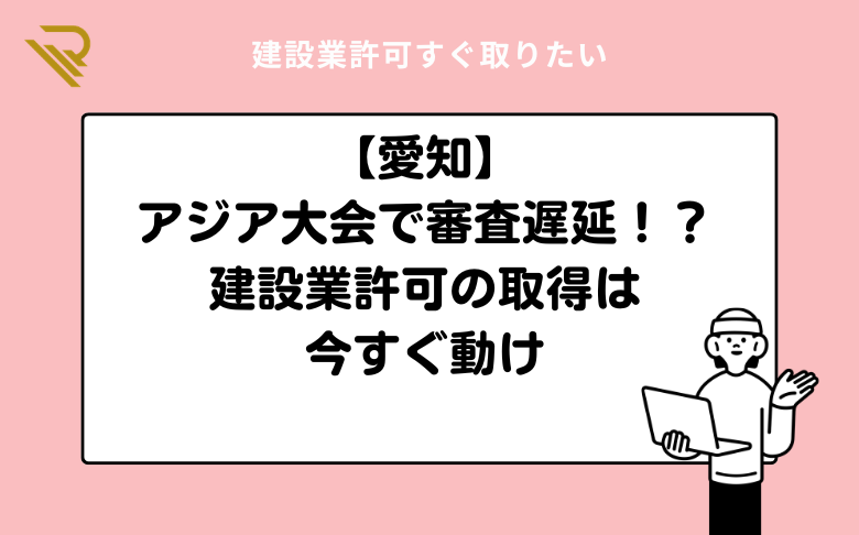 【愛知】アジア大会で審査遅延!?建設業許可の取得は今すぐ動け