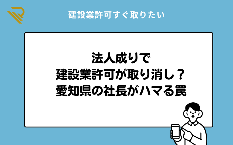 法人成りで建設業許可が取り消し?愛知県の社長がハマる罠