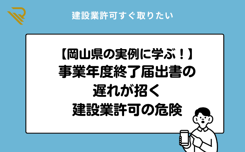 岡山県の実例に学ぶ!事業年度終了届出書の遅れと建設業許可の危険