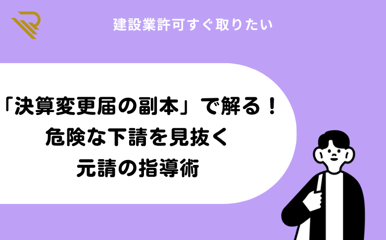 「決算変更届の副本」で解る!危険な下請を見抜く元請の指導術