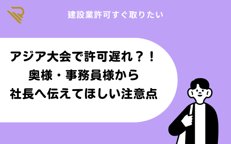 アジア大会で許可遅れ？奥様・事務員様から社長へ伝えてほしい注意点