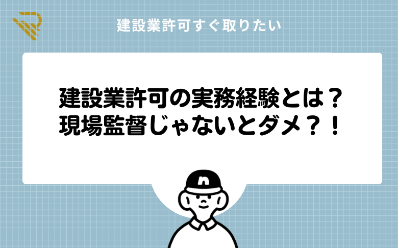 建設業許可の実務経験とは?現場監督じゃないとダメ?!