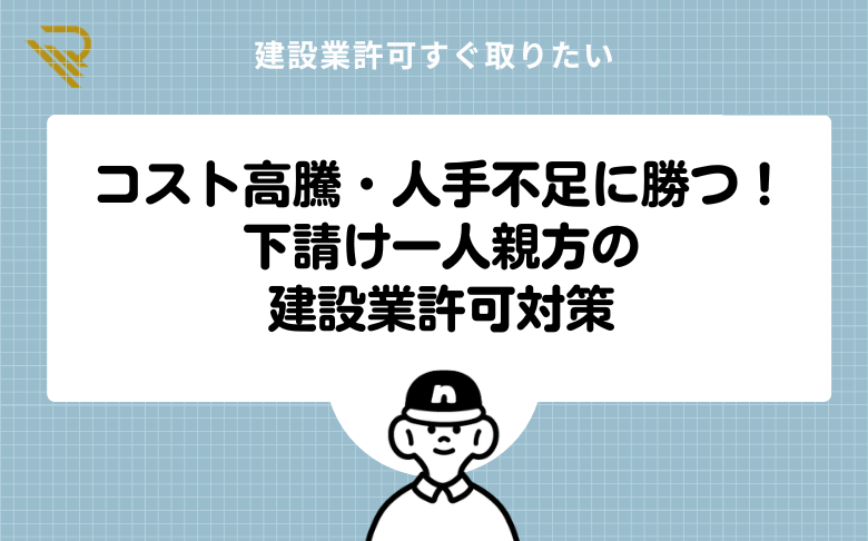 コスト高騰・人手不足に勝つ！下請け一人親方の建設業許可対策