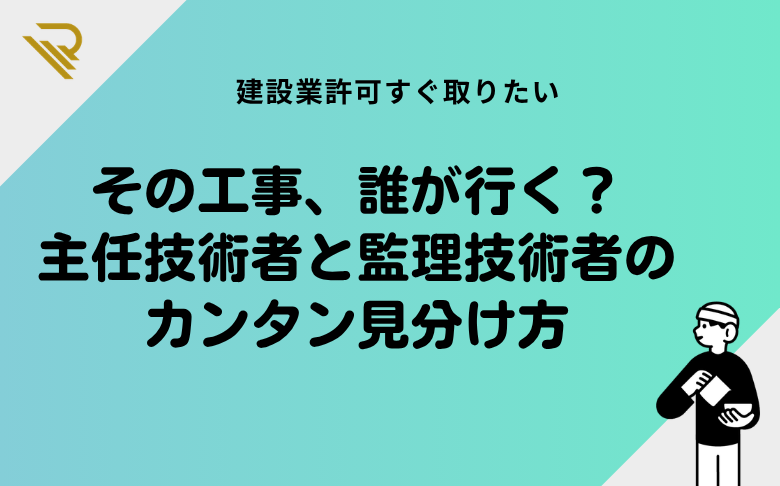 その工事、誰が行く？主任技術者と監理技術者のカンタン見分け方