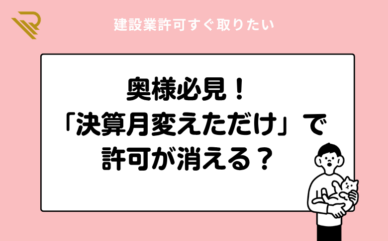 奥様必見！「決算月変えただけ」で許可が消える？